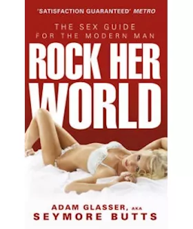 The Sex Guide For The Modern Man Rock Her World Adam Glasser Aka Seymore Butts