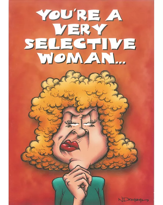 YOURE A VERY SELECTIVE WOMAN
